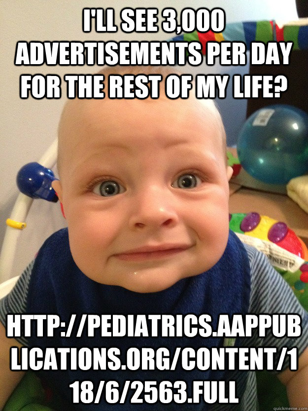 I'll see 3,000 advertisements per day for the rest of my life? http://pediatrics.aappublications.org/content/118/6/2563.full  Astonished Baby Face