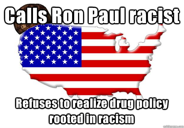 Calls Ron Paul racist Refuses to realize drug policy rooted in racism - Calls Ron Paul racist Refuses to realize drug policy rooted in racism  Scumbag america