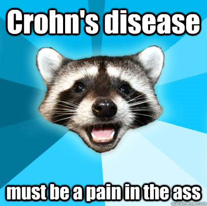 Crohn's disease must be a pain in the ass - Crohn's disease must be a pain in the ass  Lame Pun Coon