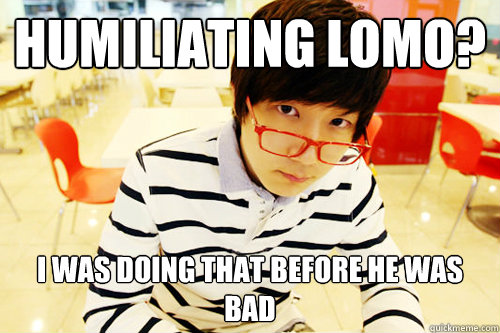 Humiliating Lomo? I was doing that before he was bad  Hipster Jaedong