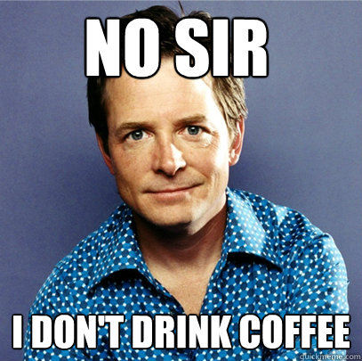 no sir I don't drink coffee  Awesome Michael J Fox