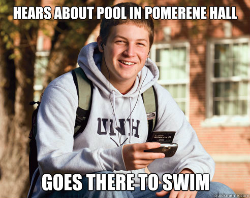 hears about pool in pomerene hall goes there to swim  College Freshman