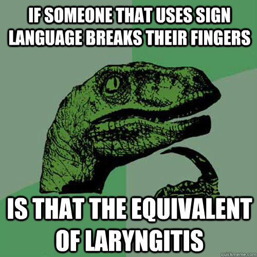 If someone that uses sign language breaks their fingers Is that the equivalent of laryngitis  - If someone that uses sign language breaks their fingers Is that the equivalent of laryngitis   Philosoraptor