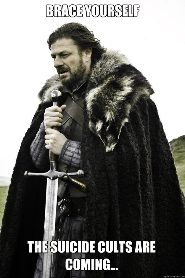 Brace yourself The suicide cults are coming... - Brace yourself The suicide cults are coming...  Winter is coming