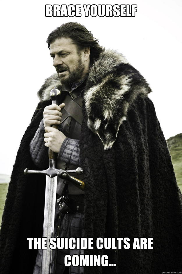 Brace yourself The suicide cults are coming...  Winter is coming