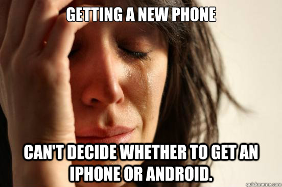 Getting a new phone can't decide whether to get an iPhone or Android.   First World Problems