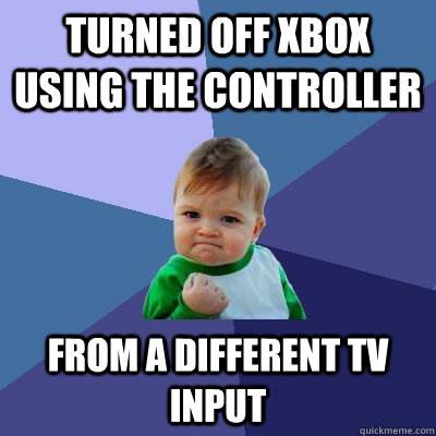 Turned off Xbox using the controller From a different TV input - Turned off Xbox using the controller From a different TV input  Success Kid