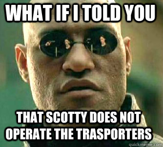 what if i told you that scotty does not operate the trasporters  Matrix Morpheus