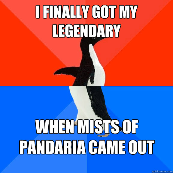 I finally got my legendary when Mists of Pandaria came out  Socially Awesome Awkward Penguin