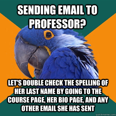 Sending email to Professor? Let's double check the spelling of her last name by going to the course page, her bio page, and any other email she has sent  Paranoid Parrot