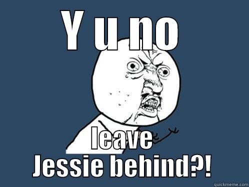 Y U NO LEAVE JESSIE BEHIND?! Y U No