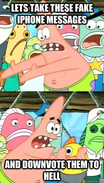 Lets take these fake iphone messages and downvote them to hell  Push it somewhere else Patrick