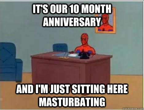 It's our 10 month anniversary and i'm just sitting here masturbating - It's our 10 month anniversary and i'm just sitting here masturbating  Spiderman Desk
