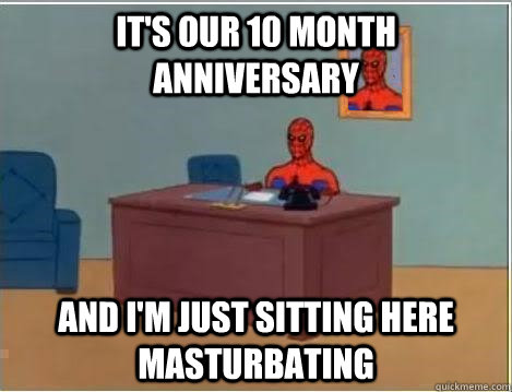 It's our 10 month anniversary and i'm just sitting here masturbating  Spiderman Desk