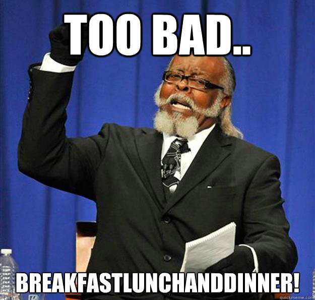TOO BAD.. BREAKFASTLUNCHANDDINNER!  Jimmy McMillan