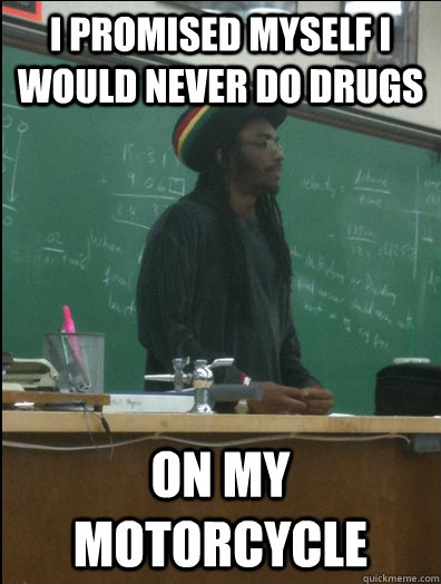 I promised myself I would never do drugs on my motorcycle - I promised myself I would never do drugs on my motorcycle  Rasta Science Teacher