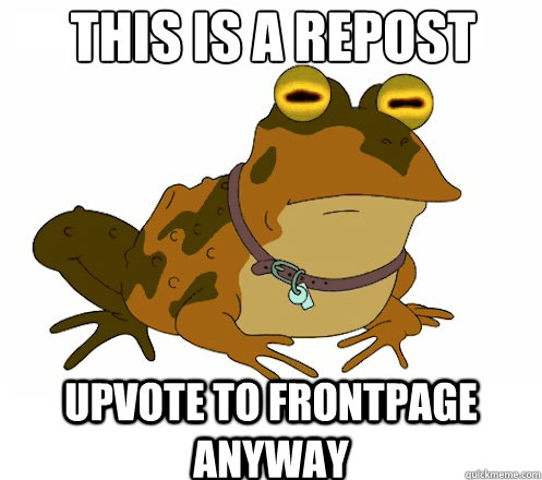 This is A REPOST UPVOTE TO FRONTPAGE anyway - This is A REPOST UPVOTE TO FRONTPAGE anyway  Hypnotoad