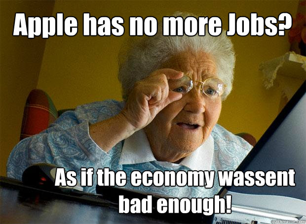 Apple has no more Jobs? As if the economy wassent bad enough!  Grandma finds the Internet