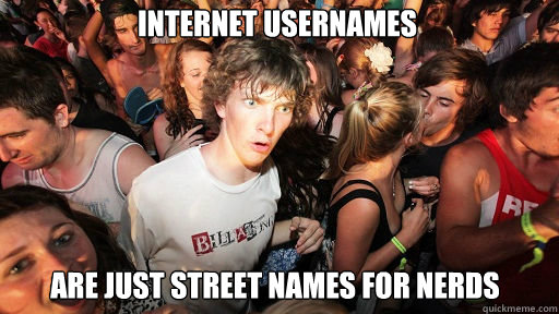Internet usernames are just street names for nerds  Sudden Clarity Clarence