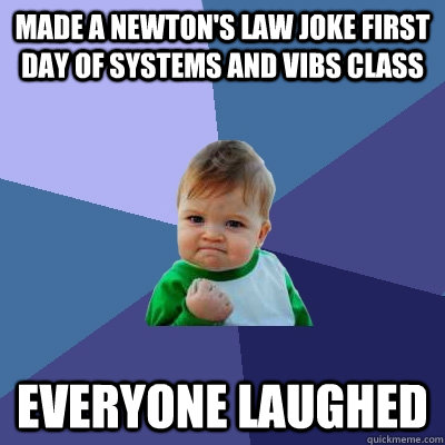 Made a Newton's Law joke first day of Systems and Vibs class everyone laughed - Made a Newton's Law joke first day of Systems and Vibs class everyone laughed  Success Kid