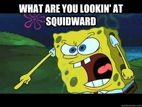 what are you lookin' at squidward  - what are you lookin' at squidward   Angry Spongebob