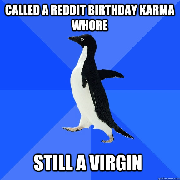 called a reddit birthday karma whore still a virgin  Socially Awkward Penguin