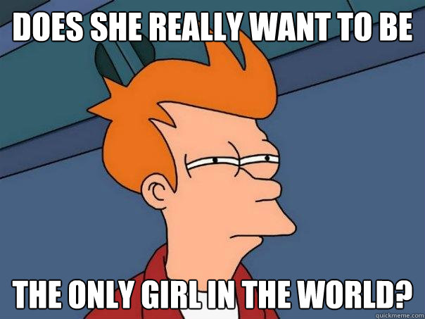 Does she really want to be The only girl in the world?  Futurama Fry
