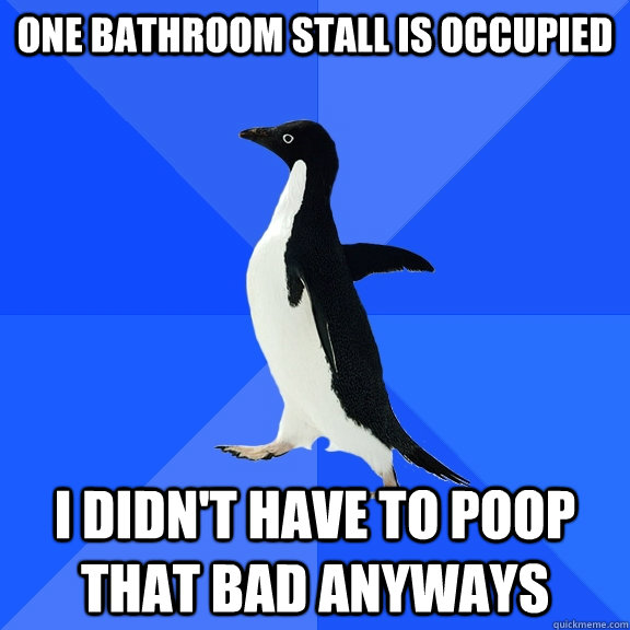 one bathroom stall is occupied i didn't have to poop that bad anyways  Socially Awkward Penguin