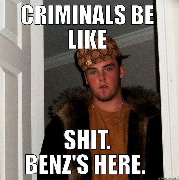 CRIMINALS BE LIKE SHIT. BENZ'S HERE.  Scumbag Steve
