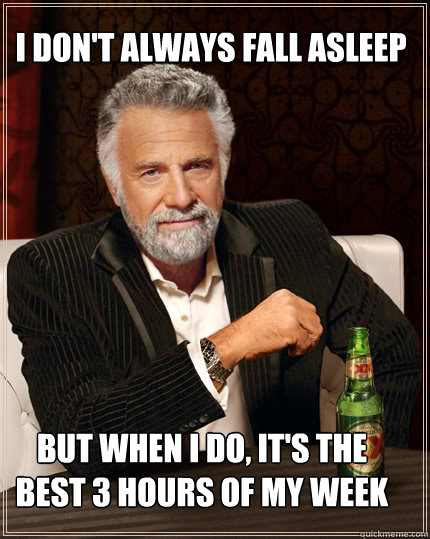 i don't always fall asleep BUT WHEN I DO, it's the best 3 hours of my week - i don't always fall asleep BUT WHEN I DO, it's the best 3 hours of my week  Dos Equis man