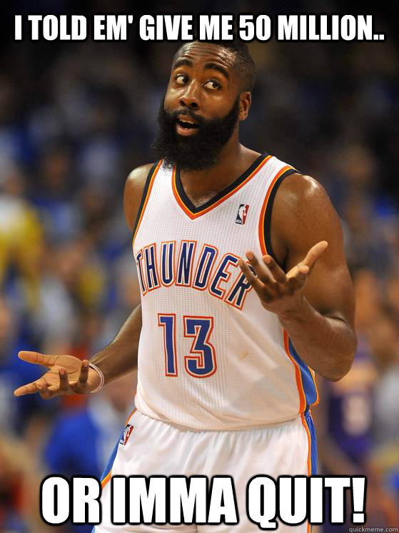I told em' give me 50 million.. or imma quit! - I told em' give me 50 million.. or imma quit!  James Harden