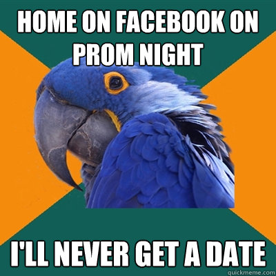 home on facebook on prom night I'LL NEVER GET A DATE  Paranoid Parrot