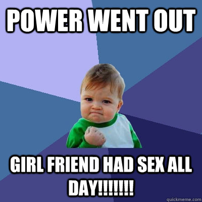 power went out Girl Friend Had Sex All DAY!!!!!!! - power went out Girl Friend Had Sex All DAY!!!!!!!  Success Kid