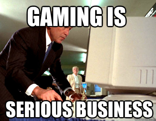 Gaming is serious business - Gaming is serious business  serious business