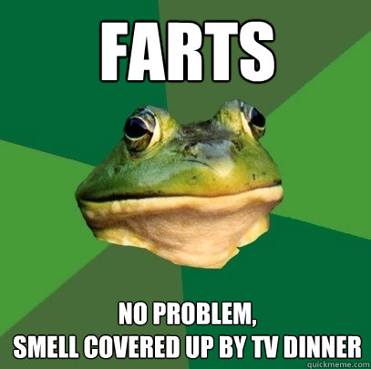 Farts no problem, 
smell covered up by tv dinner  Foul Bachelor Frog