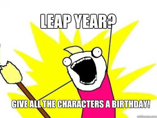 Leap Year? Give all the characters a birthday!  X All The Things