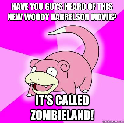 have you guys heard of this new woody harrelson movie? it's called zombieland!  Slowpoke