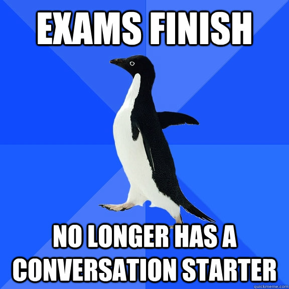 exams finish no longer has a conversation starter  Socially Awkward Penguin
