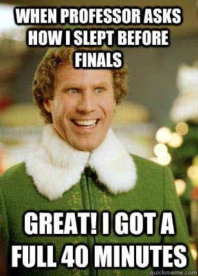 WHEN PROFESSOR ASKS HOW I SLEPT BEFORE FINALS GREAT! I GOT A FULL 40 MINUTES  Buddy the Elf