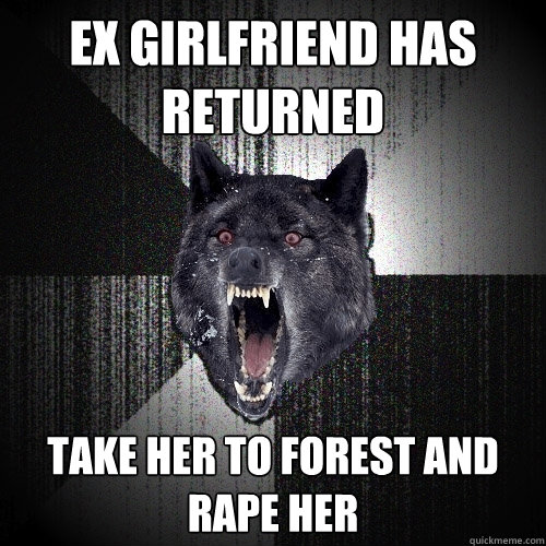 ex girlfriend has returned take her to forest and rape her  Insanity Wolf