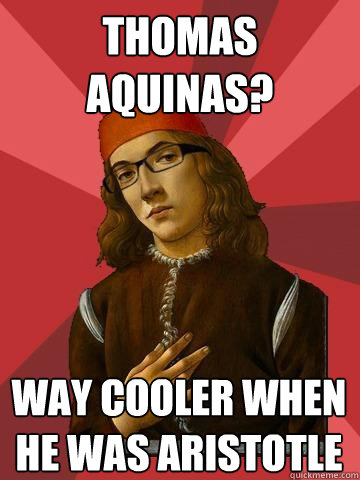 Thomas aquinas? way cooler when he was aristotle  Hipster Stefano