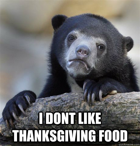  I dont like thanksgiving food -  I dont like thanksgiving food  Confession Bear