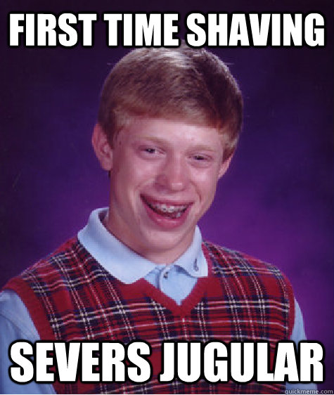 First time shaving Severs jugular - First time shaving Severs jugular  Bad Luck Brian