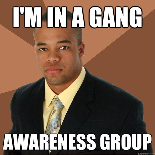 i'm in a gang awareness group  Successful Black Man