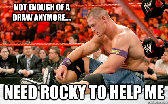 Not enough of a draw anymore.... Need Rocky to help me   Sad Cena