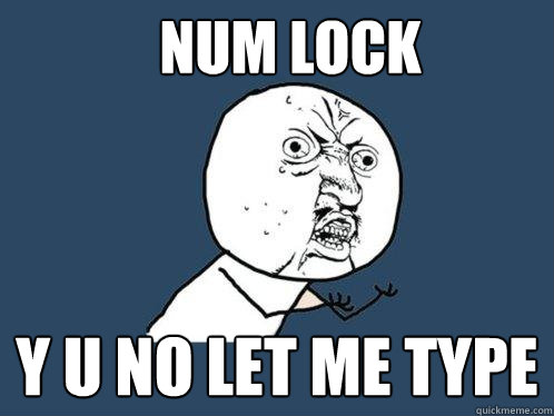Num lock y u no let me type - Num lock y u no let me type  Y U No