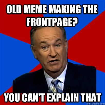 Old Meme Making the Frontpage? you can't explain that  Cant Explain That