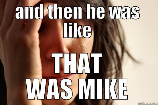 AND THEN HE WAS LIKE THAT WAS MIKE First World Problems