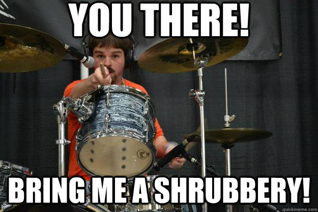 you there! bring me a shrubbery! - you there! bring me a shrubbery!  Encouraging Kevin