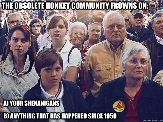 The obsolete honkey community frowns on: a) your shenanigans b) anything that has happened since 1950 - The obsolete honkey community frowns on: a) your shenanigans b) anything that has happened since 1950  Obsolete Honkey